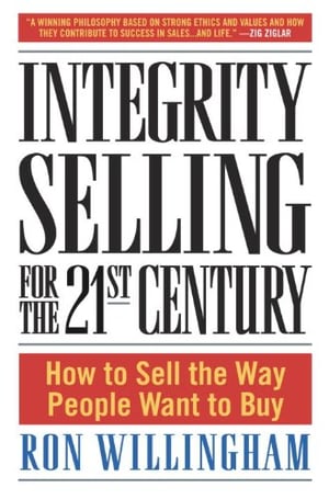 Integrity Selling for the 21st Century How to Sell the Way People Want to Buy